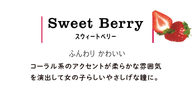 SweetBerry スゥイートベリー  ふんわり可愛い コーラル系のアクセントが柔らかな雰囲気を演出して女の子らしい優しげな瞳に。