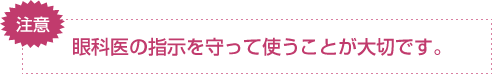 注意！眼科医の指示を守って使うことが大切です。